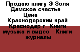 Продаю книгу Э.Золя “Дамское счастье“ › Цена ­ 100 - Краснодарский край, Краснодар г. Книги, музыка и видео » Книги, журналы   . Краснодарский край,Краснодар г.